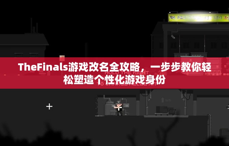 TheFinals游戏改名全攻略，一步步教你轻松塑造个性化游戏身份