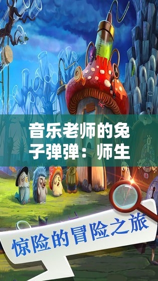 音乐老师的兔子弹弹：师生间的奇幻音乐之旅