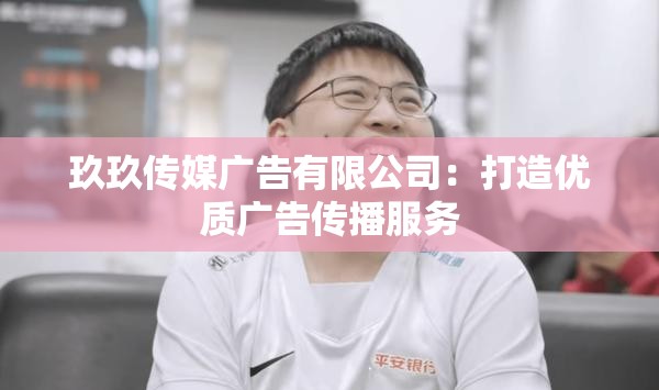 玖玖传媒广告有限公司：打造优质广告传播服务