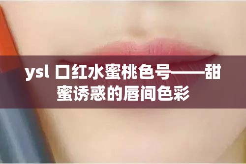 ysl 口红水蜜桃色号——甜蜜诱惑的唇间色彩