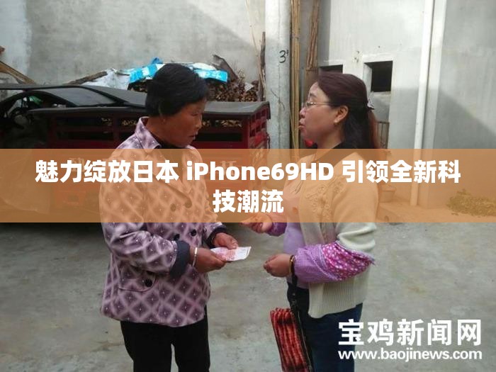 魅力绽放日本 iPhone69HD 引领全新科技潮流