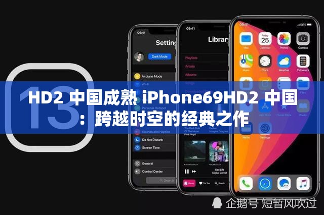 HD2 中国成熟 iPhone69HD2 中国：跨越时空的经典之作
