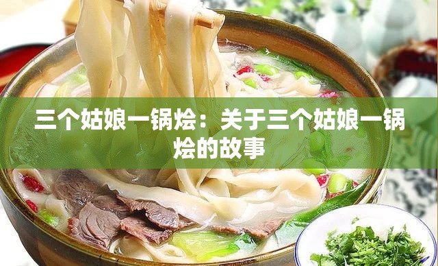 三个姑娘一锅烩：关于三个姑娘一锅烩的故事