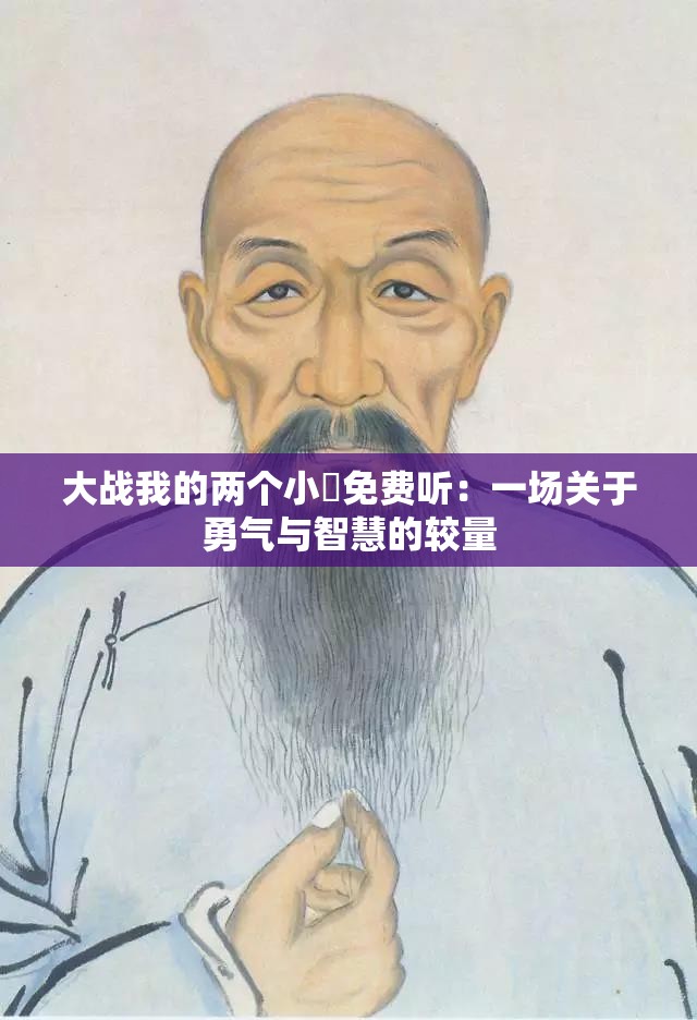 大战我的两个小䧅免费听：一场关于勇气与智慧的较量