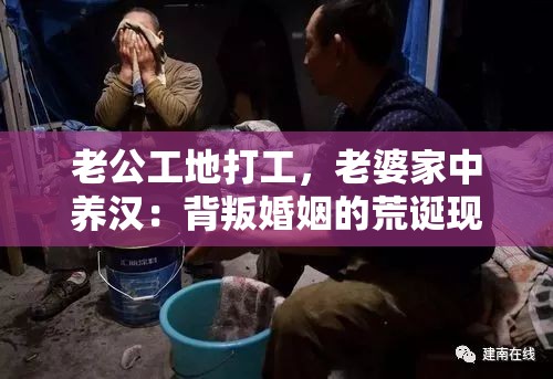 老公工地打工，老婆家中养汉：背叛婚姻的荒诞现实