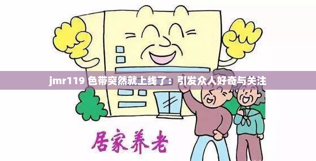 jmr119 色带突然就上线了：引发众人好奇与关注