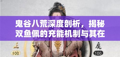鬼谷八荒深度剖析，揭秘双鱼佩的充能机制与其在游戏中的神奇功效