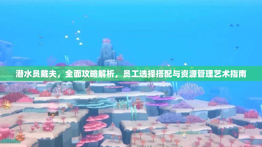 潜水员戴夫，全面攻略解析，员工选择搭配与资源管理艺术指南
