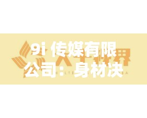 9i 传媒有限公司：身材决定视界