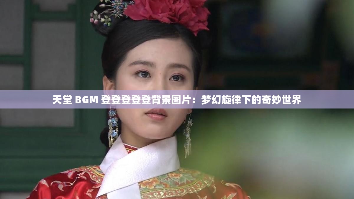 天堂 BGM 登登登登登背景图片：梦幻旋律下的奇妙世界