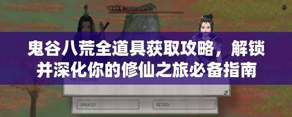 鬼谷八荒全道具获取攻略，解锁并深化你的修仙之旅必备指南