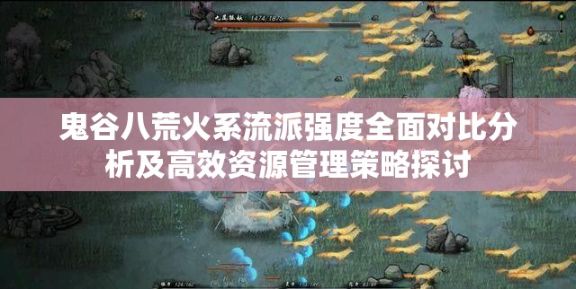 鬼谷八荒火系流派强度全面对比分析及高效资源管理策略探讨