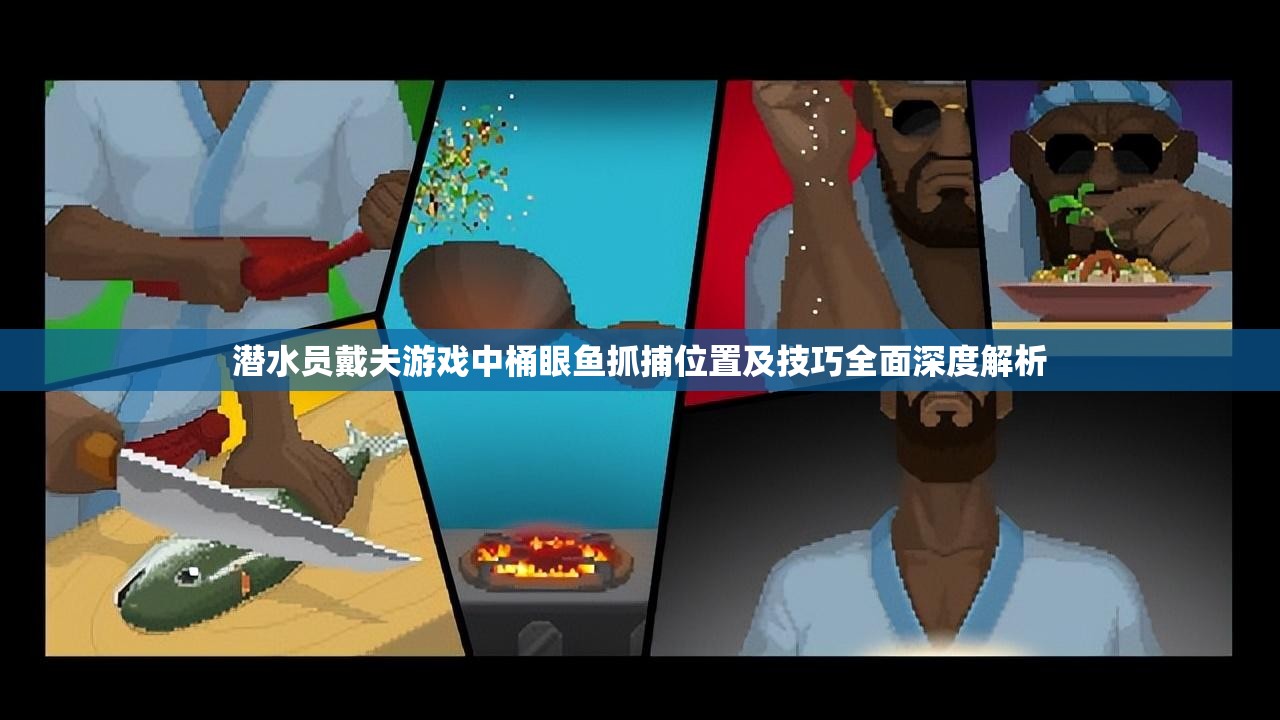 潜水员戴夫游戏中桶眼鱼抓捕位置及技巧全面深度解析