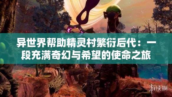 异世界帮助精灵村繁衍后代：一段充满奇幻与希望的使命之旅