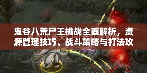 鬼谷八荒尸王挑战全面解析，资源管理技巧、战斗策略与打法攻略