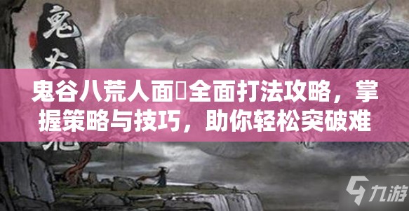 鬼谷八荒人面鸮全面打法攻略，掌握策略与技巧，助你轻松突破难关
