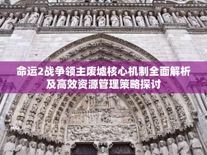 命运2战争领主废墟核心机制全面解析及高效资源管理策略探讨