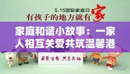 家庭和谐小故事：一家人相互关爱共筑温馨港湾的美好篇章