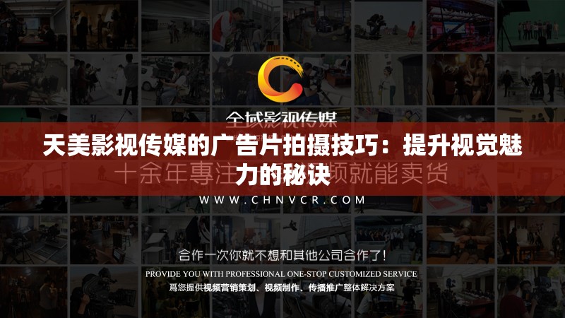天美影视传媒的广告片拍摄技巧：提升视觉魅力的秘诀