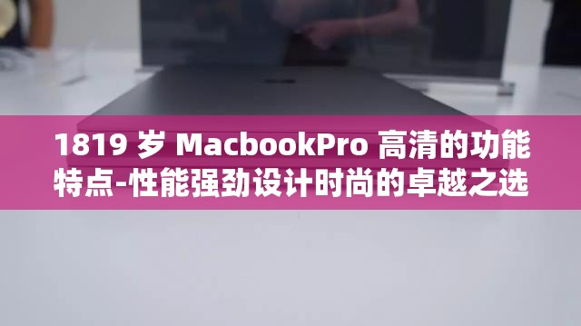 1819 岁 MacbookPro 高清的功能特点-性能强劲设计时尚的卓越之选