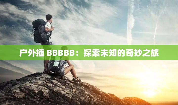 户外插 BBBBB：探索未知的奇妙之旅
