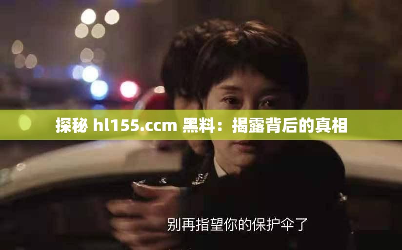 探秘 hl155.ccm 黑料：揭露背后的真相