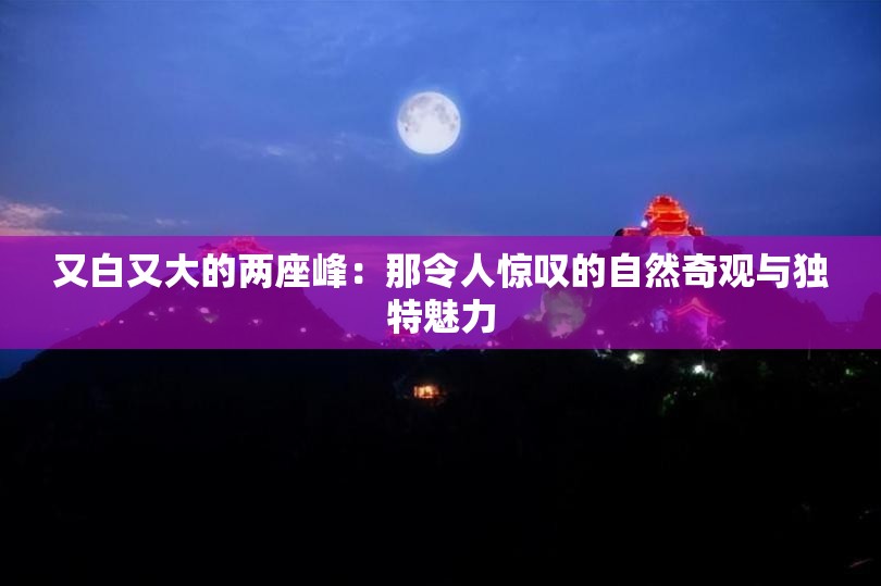 又白又大的两座峰：那令人惊叹的自然奇观与独特魅力