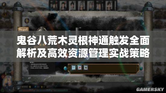 鬼谷八荒木灵根神通触发全面解析及高效资源管理实战策略