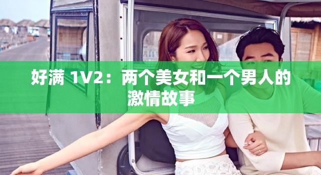 好满 1V2：两个美女和一个男人的激情故事