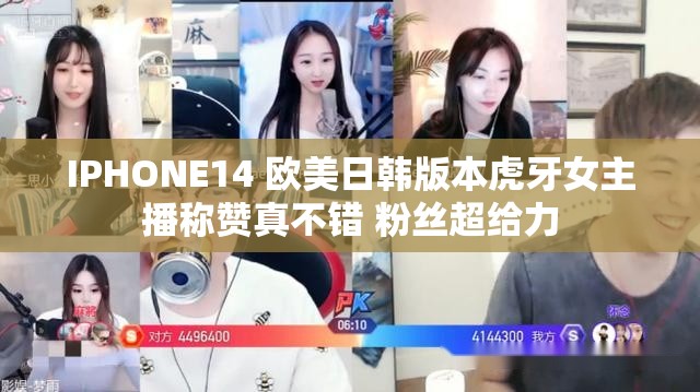 IPHONE14 欧美日韩版本虎牙女主播称赞真不错 粉丝超给力