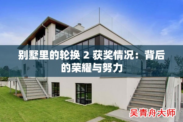 别墅里的轮换 2 获奖情况：背后的荣耀与努力