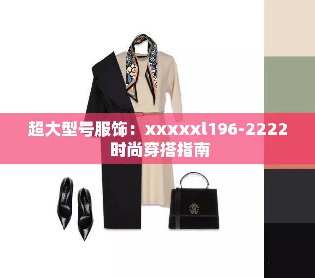 超大型号服饰：xxxxxl196-2222 时尚穿搭指南