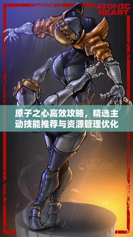 原子之心高效攻略，精选主动技能推荐与资源管理优化实战策略