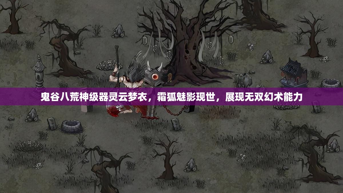 鬼谷八荒神级器灵云梦衣，霜狐魅影现世，展现无双幻术能力