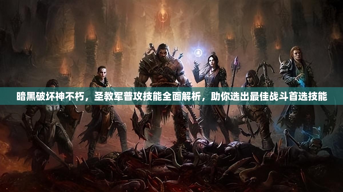 暗黑破坏神不朽，圣教军普攻技能全面解析，助你选出最佳战斗首选技能
