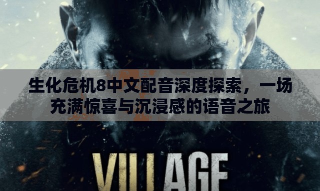 生化危机8中文配音深度探索，一场充满惊喜与沉浸感的语音之旅