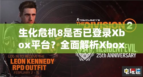 生化危机8是否已登录Xbox平台？全面解析Xbox版本及资源管理高效技巧