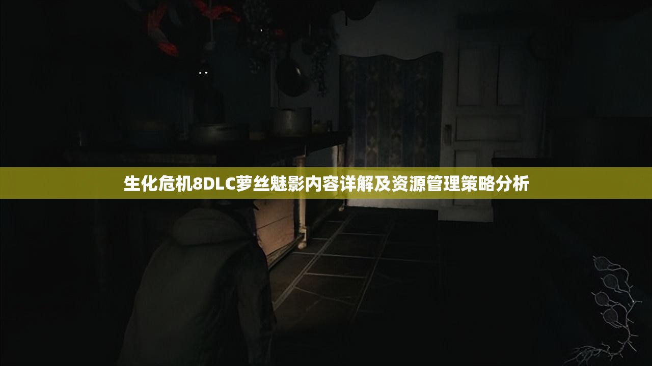 生化危机8DLC萝丝魅影内容详解及资源管理策略分析