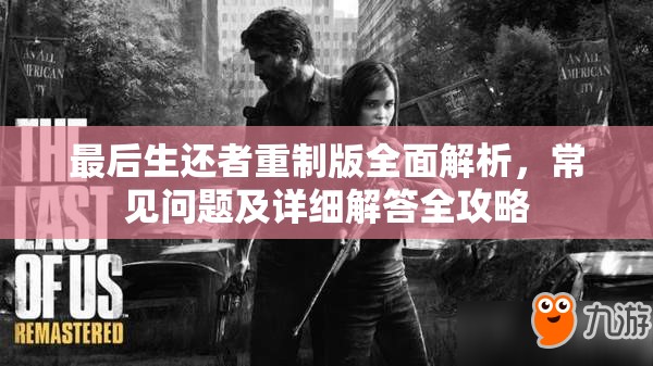 最后生还者重制版全面解析，常见问题及详细解答全攻略