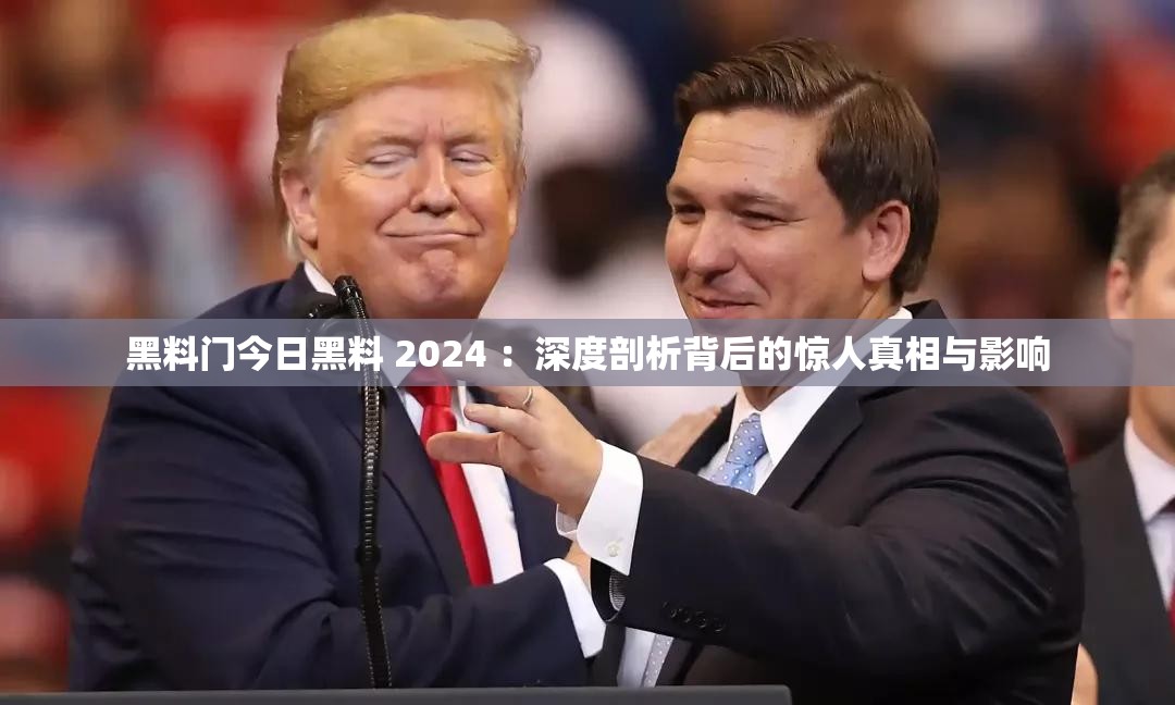 黑料门今日黑料 2024 ：深度剖析背后的惊人真相与影响