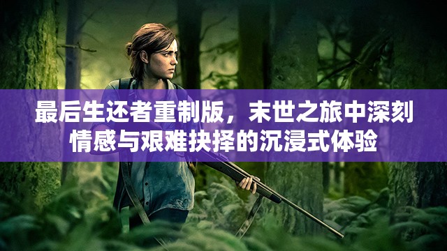 最后生还者重制版，末世之旅中深刻情感与艰难抉择的沉浸式体验