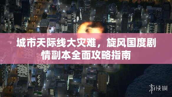 城市天际线大灾难，旋风国度剧情副本全面攻略指南