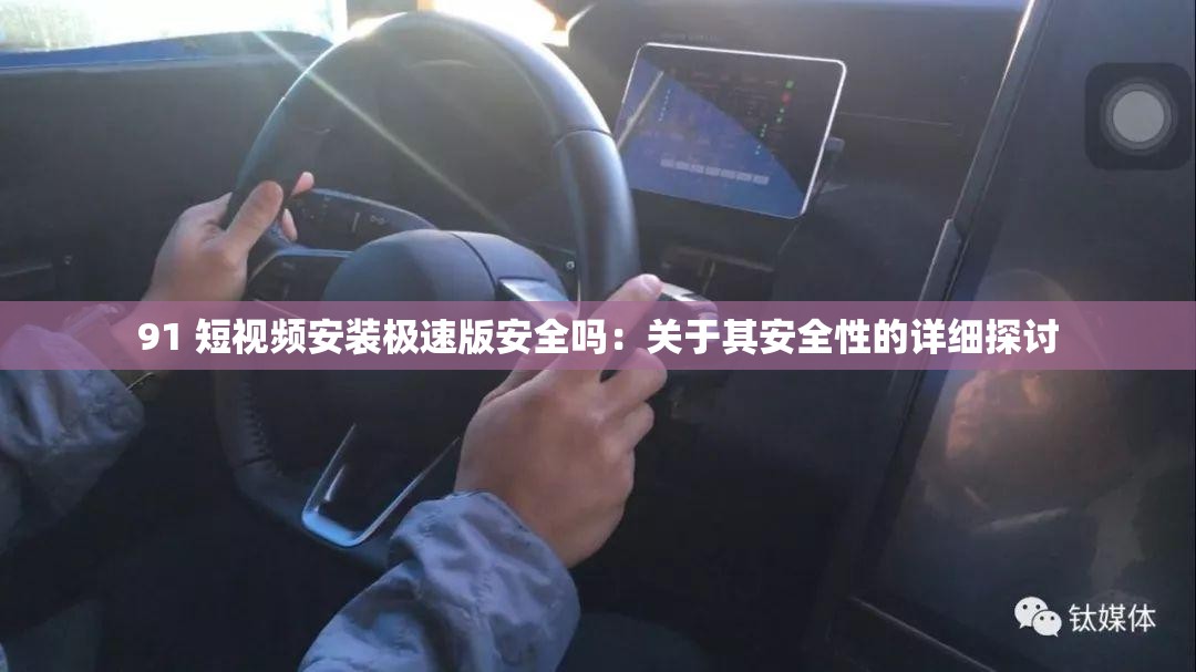 91 短视频安装极速版安全吗：关于其安全性的详细探讨
