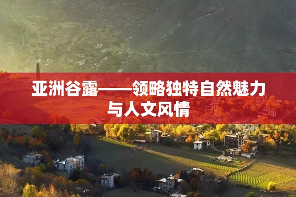 亚洲谷露——领略独特自然魅力与人文风情