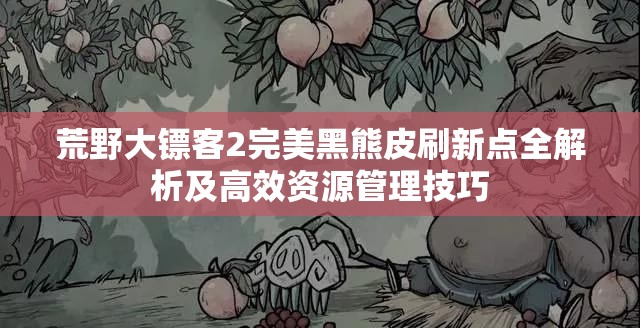 荒野大镖客2完美黑熊皮刷新点全解析及高效资源管理技巧