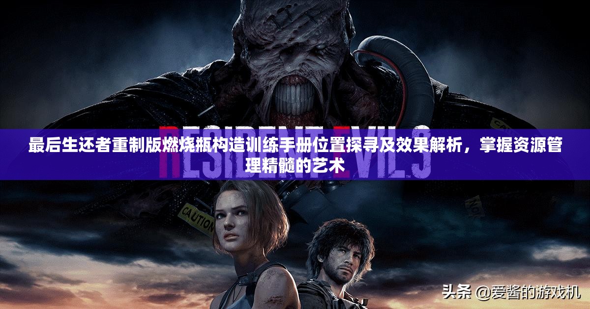 最后生还者重制版燃烧瓶构造训练手册位置探寻及效果解析，掌握资源管理精髓的艺术