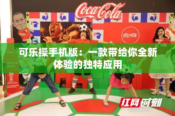 可乐操手机版：一款带给你全新体验的独特应用