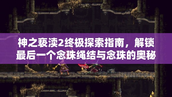 神之亵渎2终极探索指南，解锁最后一个念珠绳结与念珠的奥秘