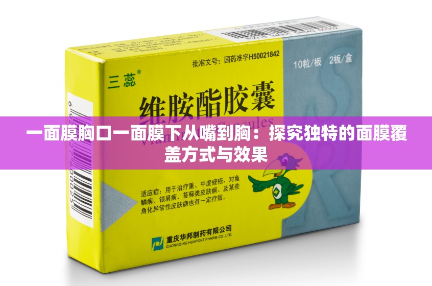 一面膜胸口一面膜下从嘴到胸：探究独特的面膜覆盖方式与效果