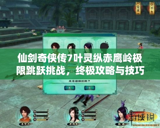 仙剑奇侠传7叶灵纵赤鹰岭极限跳跃挑战，终极攻略与技巧详解